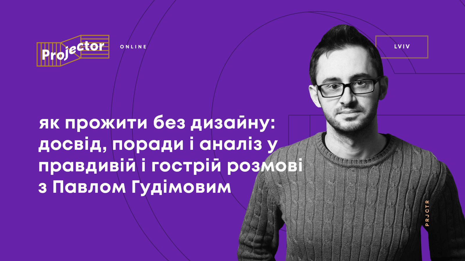 ЯК ПРОЖИТИ БЕЗ ДИЗАЙНУ. ДОСВІД, ПОРАДИ І АНАЛІЗ У ПРАВДИВІЙ І ГОСТРІЙ РОЗМОВІ З ПАВЛОМ ГУДІМОВИМ